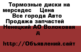 Тормозные диски на мерседес  › Цена ­ 3 000 - Все города Авто » Продажа запчастей   . Ненецкий АО,Волоковая д.